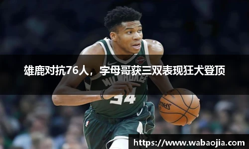 雄鹿对抗76人，字母哥获三双表现狂犬登顶