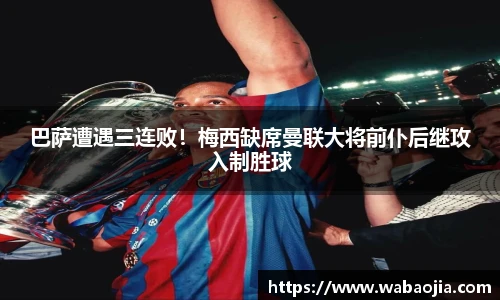 巴萨遭遇三连败！梅西缺席曼联大将前仆后继攻入制胜球