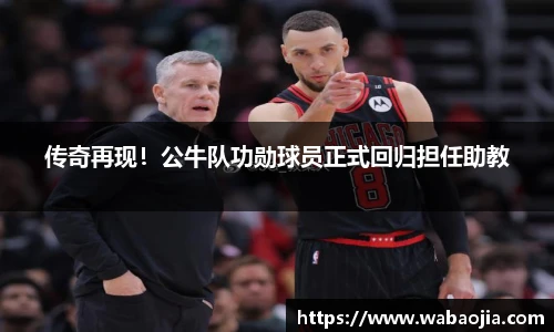 传奇再现！公牛队功勋球员正式回归担任助教