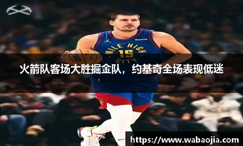 火箭队客场大胜掘金队，约基奇全场表现低迷