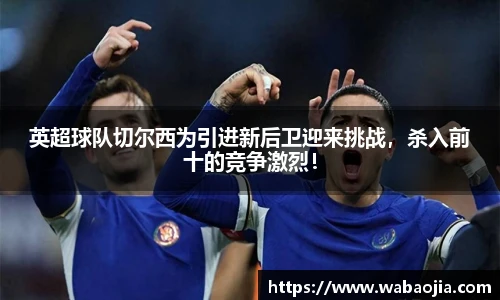 英超球队切尔西为引进新后卫迎来挑战，杀入前十的竞争激烈！