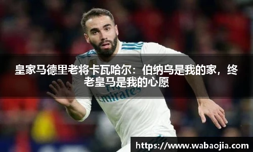 皇家马德里老将卡瓦哈尔：伯纳乌是我的家，终老皇马是我的心愿