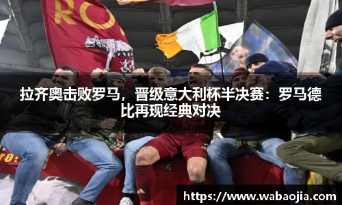 拉齐奥击败罗马，晋级意大利杯半决赛：罗马德比再现经典对决