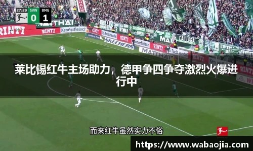 莱比锡红牛主场助力，德甲争四争夺激烈火爆进行中