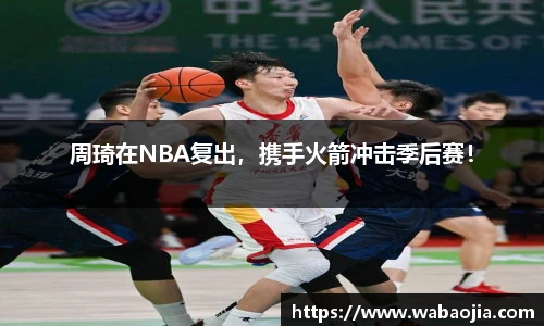 周琦在NBA复出，携手火箭冲击季后赛！