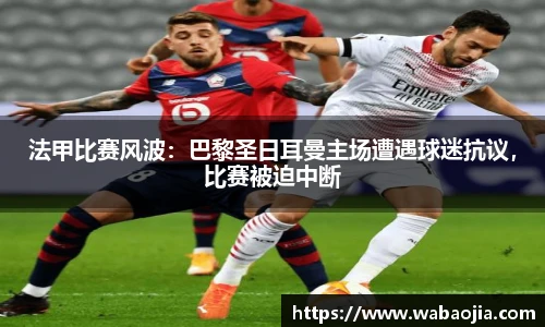 法甲比赛风波：巴黎圣日耳曼主场遭遇球迷抗议，比赛被迫中断