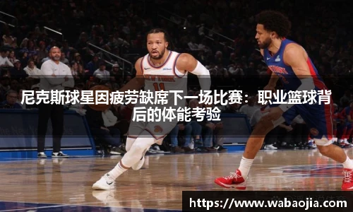 尼克斯球星因疲劳缺席下一场比赛：职业篮球背后的体能考验