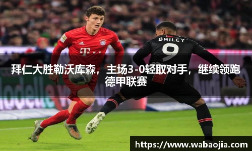 拜仁大胜勒沃库森，主场3-0轻取对手，继续领跑德甲联赛