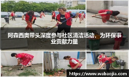 阿森西奥带头深度参与社区清洁活动，为环保事业贡献力量