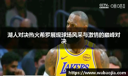 湖人对决热火希罗展现球场风采与激情的巅峰对决