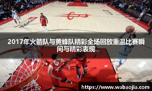 2017年火箭队与黄蜂队精彩全场回放重温比赛瞬间与精彩表现