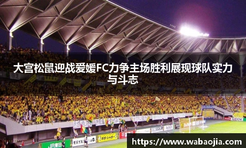 大宫松鼠迎战爱媛FC力争主场胜利展现球队实力与斗志