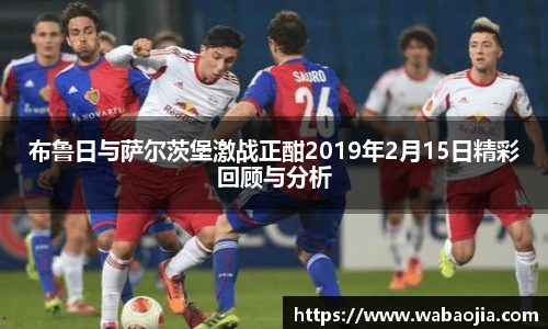 布鲁日与萨尔茨堡激战正酣2019年2月15日精彩回顾与分析