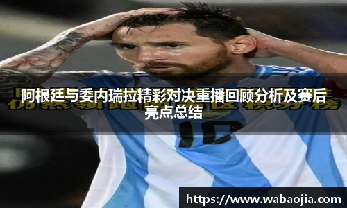 阿根廷与委内瑞拉精彩对决重播回顾分析及赛后亮点总结
