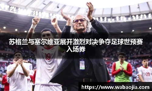 苏格兰与塞尔维亚展开激烈对决争夺足球世预赛入场券