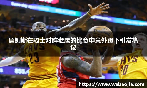詹姆斯在骑士对阵老鹰的比赛中意外跪下引发热议